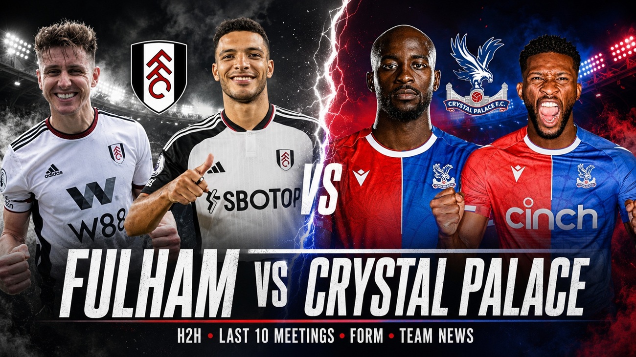 Fulham vs Crystal Palace 2026-27 EPL: H2H, Last 10 Meetings, Form and Team News
